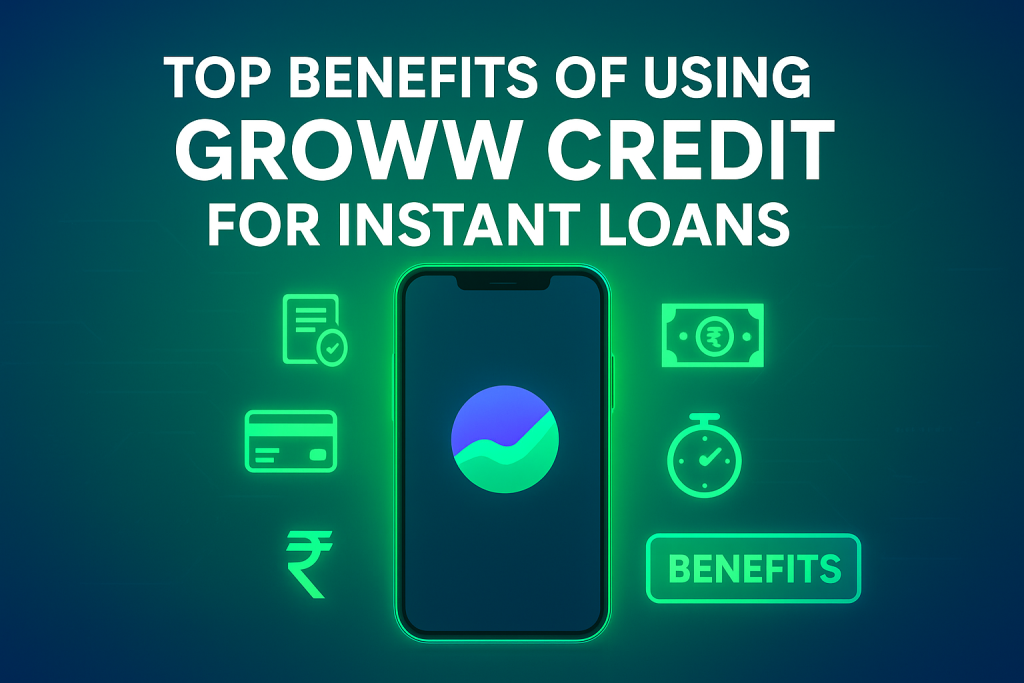 Top Benefits of Using Groww Credit for Instant Loans
