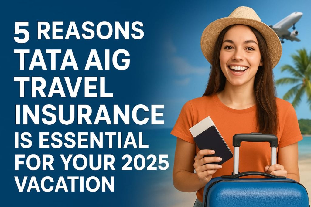 5 Reasons TATA AIG Travel Insurance Is Essential for Your 2025 Vacation