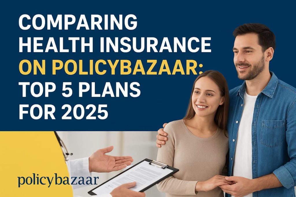 Comparing Health Insurance on Policybazaar: Top 5 Plans for 2025