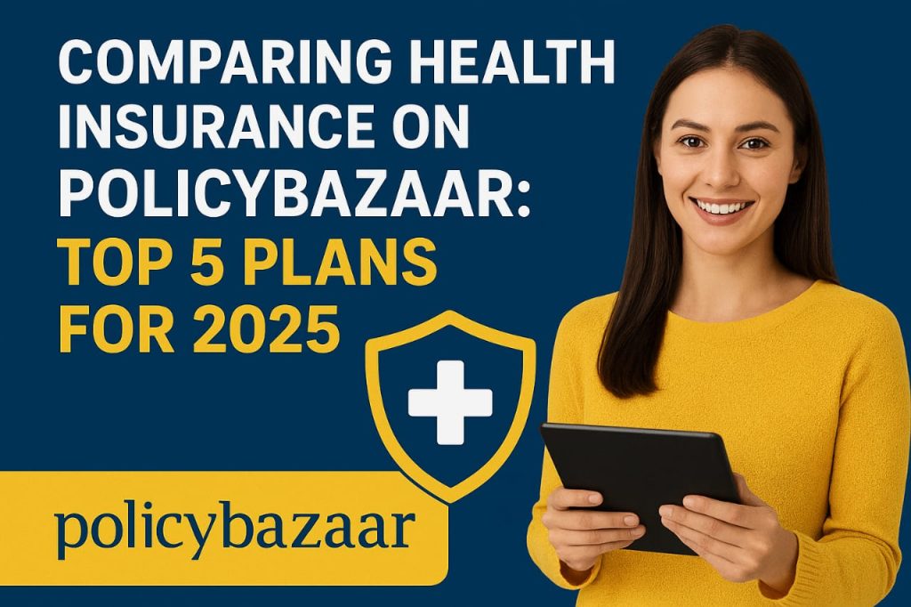 Comparing Health Insurance on Policybazaar: Top 5 Plans for 2025